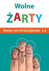 Okładka książki Wolne żarty! Humor po chrześcijańsku 2.0 praca zbiorowa