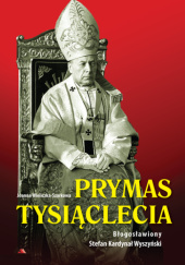 Prymas Tysiąclecia. Błogosławiony Stefan Kardynał Wyszyński