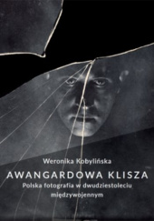 Okładka książki Awangardowa klisza. Polska fotografia w dwudziestoleciu międzywojennym Weronika Kobylińska