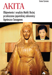 Okładka książki Akita. Objawienia i orędzia Matki Bożej przekazane japońskiej zakonnicy Agnieszce Sasagawa Irene Corona