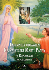Okładka książki Tajemnica objawień Najświętszej Maryi Panny w Ropczycach na Podkarpaciu Adam Andrzej Walczyk