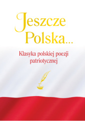 Okładka książki Jeszcze Polska… Klasyka polskiej poezji patriotycznej Justyna Chłap-Nowakowa