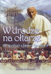 W Drodze na Ołtarze. 40 Spotkań z Janem Pawłem II