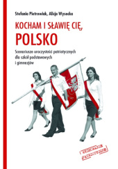 Kocham i sławię cię, Polsko. Scenariusze uroczystości patriotycznych dla szkół podstawowych i gimnazjów.