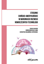 Okładka książki Stosunki chińsko-amerykańskie w warunkach rozwoju nowoczesnych technologii Katarzyna Chałubińska-Jentkiewicz, Joanna Marszałek-Kawa