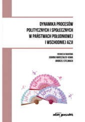 Okładka książki Dynamika procesów politycznych i społecznych w państwach południowej i wschodniej Azji Joanna Marszałek-Kawa, Andrzej Stelmach