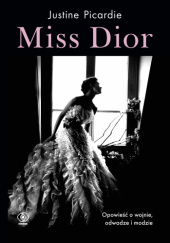 Okładka książki Miss Dior. Opowieść o wojnie, odwadze i modzie Justine Picardie
