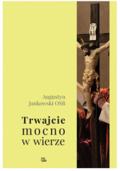 Okładka książki Trwajcie mocno w wierze Augustyn Jankowski OSB