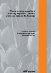 Okładka książki Wektory zmian w polityce Chińskiej Republiki Ludowej w okresie rządów Xi Jinpinga Mariusz Bidziński, Joanna Marszałek-Kawa
