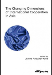 Okładka książki The Changing Dimensions of International Cooperation in Asia Joanna Marszałek-Kawa