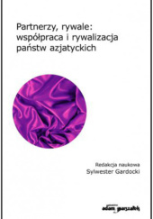 Okładka książki Partnerzy, rywale: współpraca i rywalizacja państw azjatyckich Sylwester Gardocki