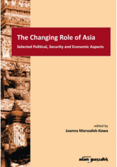 Okładka książki The Changing Role of Asia. Selected Political, Security and Economic Aspects Joanna Marszałek-Kawa