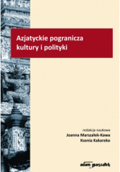 Okładka książki Azjatyckie pogranicza kultury i polityki Kakareko Ksenia, Joanna Marszałek-Kawa