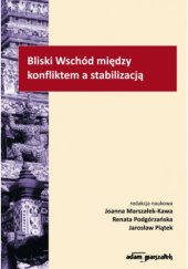 Okładka książki Bliski Wschód między konfliktem a stabilizacją Joanna Marszałek-Kawa, Jarosław Piątek, Renata Podgórzańska