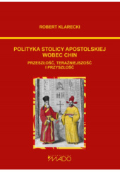 Okładka książki Polityka Stolicy Apostolskiej wobec Chin. Przeszłość, teraźniejszość i przyszłość Robert Klarecki