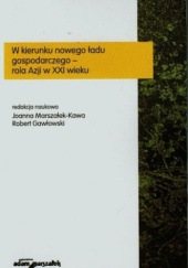 Okładka książki W kierunku nowego ładu gospodarczego – rola Azji w XXI wieku Robert Gawłowski, Joanna Marszałek-Kawa