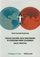 Okładka książki Dialog Zachód–Azja Wschodnia w dziedzinie praw człowieka. Wizje i praktyka Marta Kosmala–Kozłowska