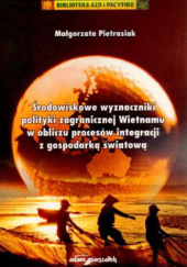 Okładka książki Środowiskowe wyznaczniki polityki zagranicznej Wietnamu w obliczu procesów integracji z gospodarką światową Małgorzata Pietrasiak