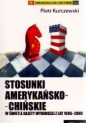Okładka książki Stosunki amerykańsko-chińskie w świetle „Gazety Wyborczej” z lat 1995–2005 Piotr Kurczewski