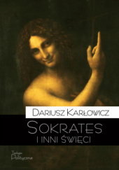Okładka książki Sokrates i inni święci. O postawie starożytnych chrześcijan wobec rozumu i filozofii Dariusz Karłowicz