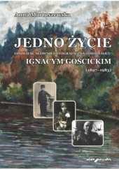 Okładka książki Jedno życie. Opowieść słowno-fotograficzna o moim ojcu Ignacym Gościckim (1897-1983) Anna Martuszewska