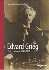 Okładka książki Edvard Grieg. Życie i twórczość 1843-1907 Agnieszka Dybowska-Błoch
