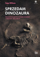 Okładka książki Sprzedam dinozaura. Paleontolodzy, kolekcjonerzy i przemyt skamielin Paige Williams