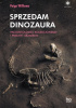 Okładka ksiżąki Sprzedam dinozaura. Paleontolodzy, kolekcjonerzy i przemyt skamielin