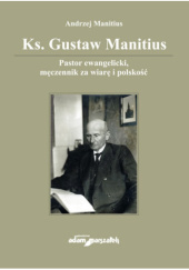 Okładka książki Ks. Gustaw Manitius. Pastor ewangelicki, męczennik za wiarę i polskość Andrzej Manitius