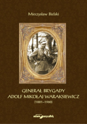 Okładka książki Generał Brygady Adolf Mikołaj Waraksiewicz (1881–1960) Mieczysław Bielski
