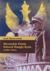 Okładka książki Marszałek Polski Edward Śmigły-Rydz (1886-1941) Lech Wyszczelski