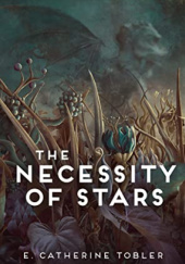 Okładka książki The Necessity of Stars E. Catherine Tobler