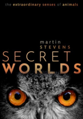 Okładka książki Secret Worlds: The Extraordinary Senses of Animals Martin Stevens