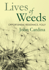 Okładka książki Lives of Weeds: Opportunism, Resistance, Folly John Cardina