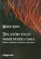 Okładka książki Ten, który toczy nasze dusze i ciała... Robak i robactwo w kulturze i literaturze Marek Kawa