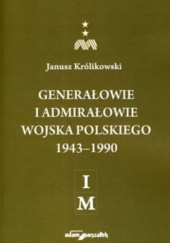 Okładka książki Generałowie i admirałowie Wojska Polskiego 1943–1990 (I–M) Janusz Królikowski