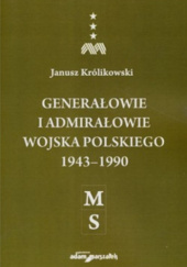 Okładka książki Generałowie i admirałowie Wojska Polskiego 1943–1990. (M–S) Janusz Królikowski