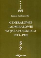 Okładka książki Generałowie i admirałowie Wojska Polskiego 1943–1990. (S–Ż) Janusz Królikowski