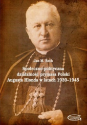 Okładka książki Społeczno-polityczna działalność prymasa Polski Augusta Hlonda w latach 1939–1945 Jan M. Roth