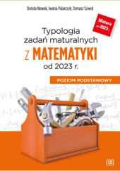 Okładka książki Typologia zadań maturalnych z matematyki od 2023 r. Poziom podstawowy Dorota Nowak, Iwona Palarczyk, Tomasz Szwed