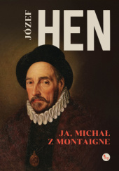 Okładka książki Ja, Michał z Montaigne Józef Hen