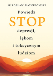 Okładka książki Powiedz STOP depresji, lękom i toksycznym ludziom Mirosław Słowikowski