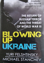 Okładka książki Blowing up Ukraine: The Return of Russian Terror and the Threat of World War III Jurij Felsztinski, Michaił Stanczew