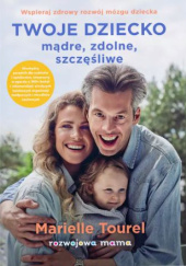 Okładka książki Twoje dziecko - mądre, zdolne, szczęśliwe Marielle Kuśmierkiewicz-Tourelle