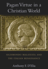 Okładka książki Pagan Virtue in a Christian World. Sigismondo Malatesta and the Italian Renaissance Anthony F. D'Elia