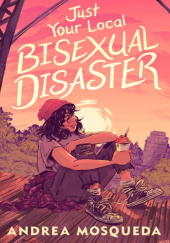 Okładka książki Just Your Local Bisexual Disaster Andrea Mosqueda