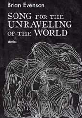 Okładka książki Song for the Unraveling of the World Brian Evenson