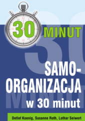 Okładka książki Samoorganizacja w 30 minut Detlef Koenig, Susanne Roth, Lothar Seiwert
