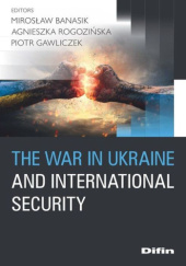 Okładka książki The war in Ukraine and international security Mirosław Banasik, Piotr Gawliczek, Agnieszka Rogozińska