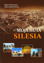 Okładka książki Moja Huta Silesia Jerzy Natkaniec, Franciszek Sycha